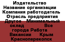 Издательство › Название организации ­ Компания-работодатель › Отрасль предприятия ­ Другое › Минимальный оклад ­ 17 000 - Все города Работа » Вакансии   . Крым,Красноперекопск